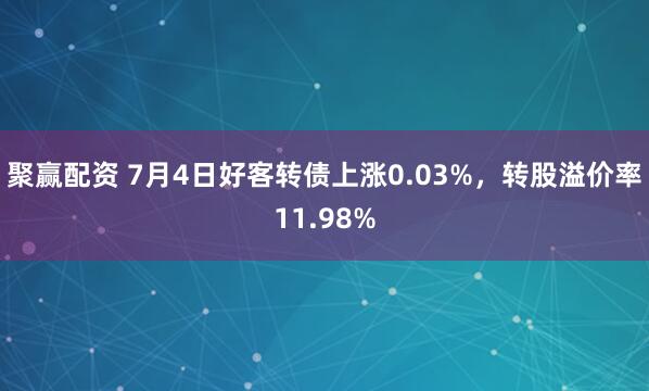 聚赢配资 7月4日好客转债上涨0.03%，转股溢价率11.98%