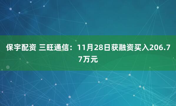 保宇配资 三旺通信：11月28日获融资买入206.77万元