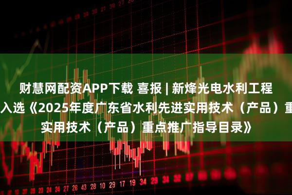 财慧网配资APP下载 喜报 | 新烽光电水利工程白蚁防治技术成功入选《2025年度广东省水利先进实用技术（产品）重点推广指导目录》