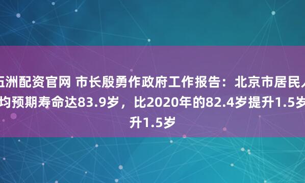 伍洲配资官网 市长殷勇作政府工作报告：北京市居民人均预期寿命达83.9岁，比2020年的82.4岁提升1.5岁