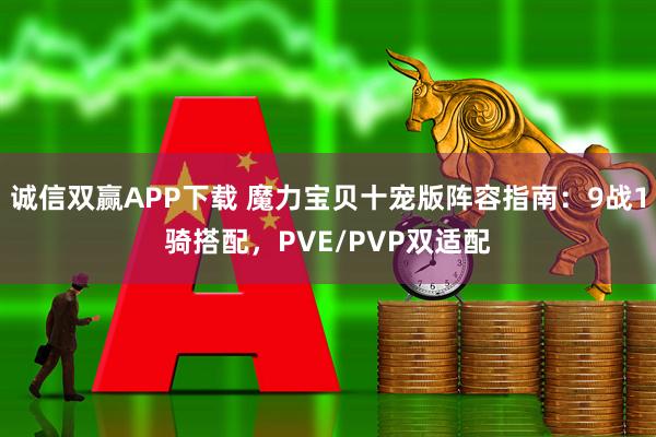 诚信双赢APP下载 魔力宝贝十宠版阵容指南：9战1骑搭配，PVE/PVP双适配