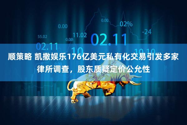 顺策略 凯撒娱乐176亿美元私有化交易引发多家律所调查，股东质疑定价公允性